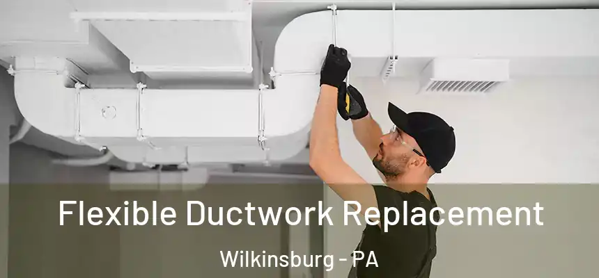  Flexible Ductwork Replacement Wilkinsburg - PA