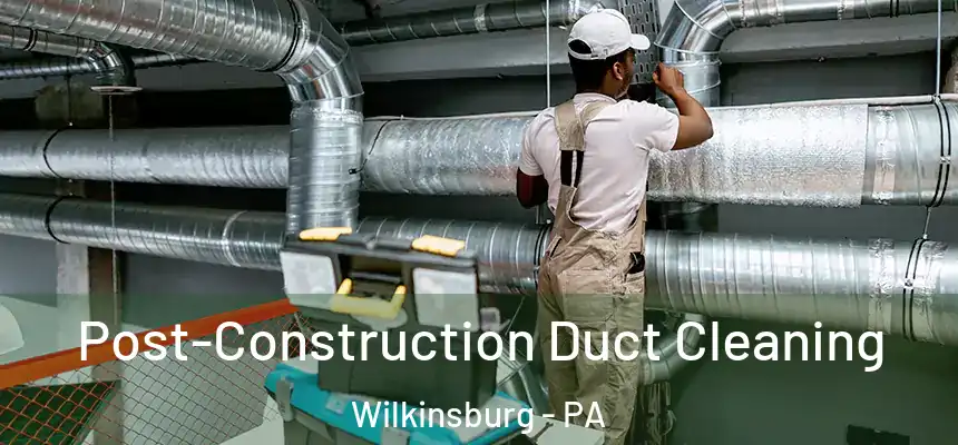  Post-Construction Duct Cleaning Wilkinsburg - PA