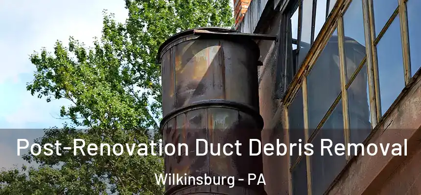  Post-Renovation Duct Debris Removal Wilkinsburg - PA